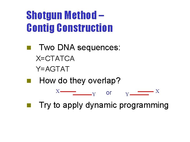 Shotgun Method – Contig Construction n Two DNA sequences: X=CTATCA Y=AGTAT n How do