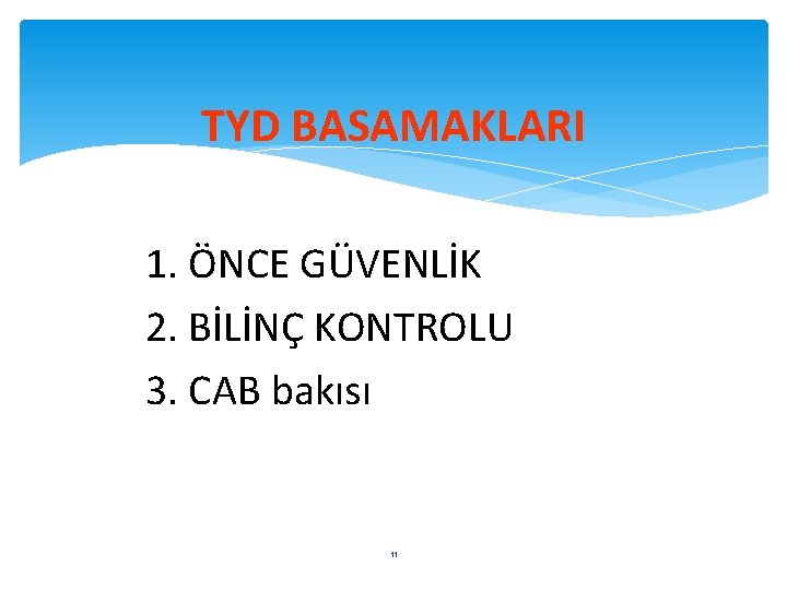 TYD BASAMAKLARI 1. ÖNCE GÜVENLİK 2. BİLİNÇ KONTROLU 3. CAB bakısı 11 