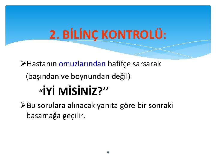 2. BİLİNÇ KONTROLÜ: ØHastanın omuzlarından hafifçe sarsarak (başından ve boynundan değil) “İYİ MİSİNİZ? ’’