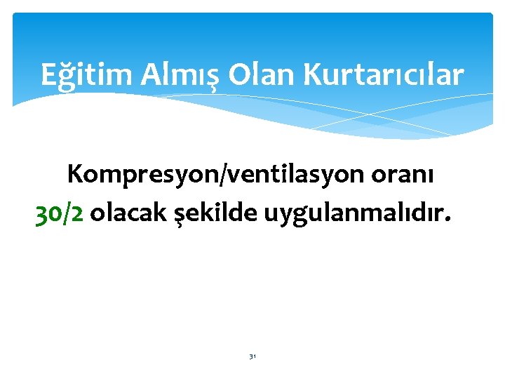 Eğitim Almış Olan Kurtarıcılar Kompresyon/ventilasyon oranı 30/2 olacak şekilde uygulanmalıdır. 31 