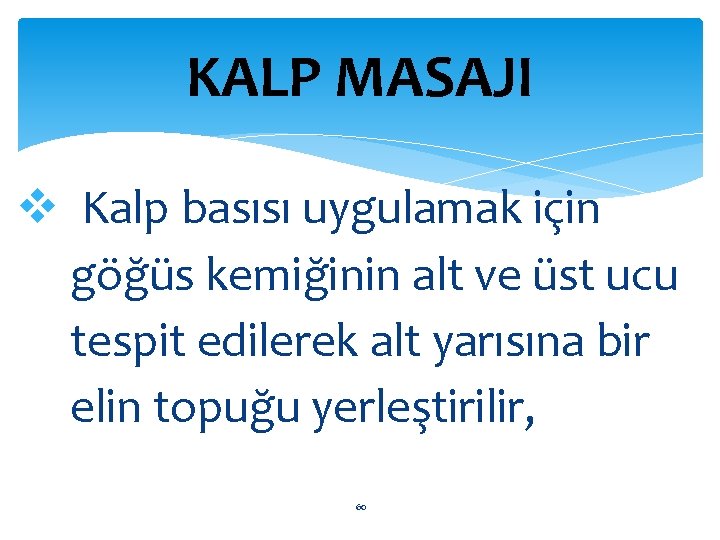 KALP MASAJI Kalp basısı uygulamak için göğüs kemiğinin alt ve üst ucu tespit edilerek