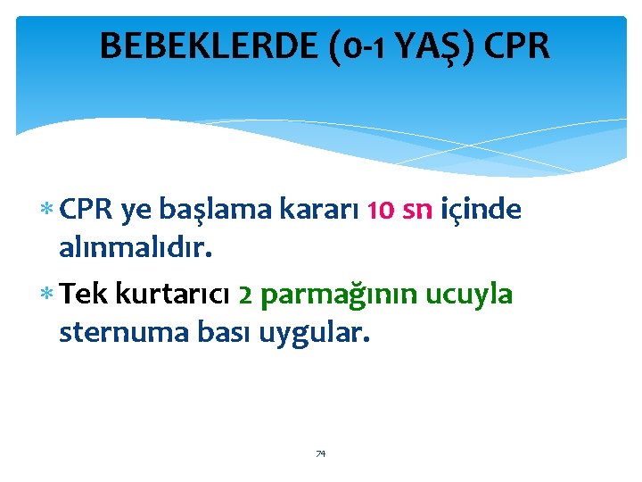 BEBEKLERDE (0 -1 YAŞ) CPR ye başlama kararı 10 sn içinde alınmalıdır. Tek kurtarıcı