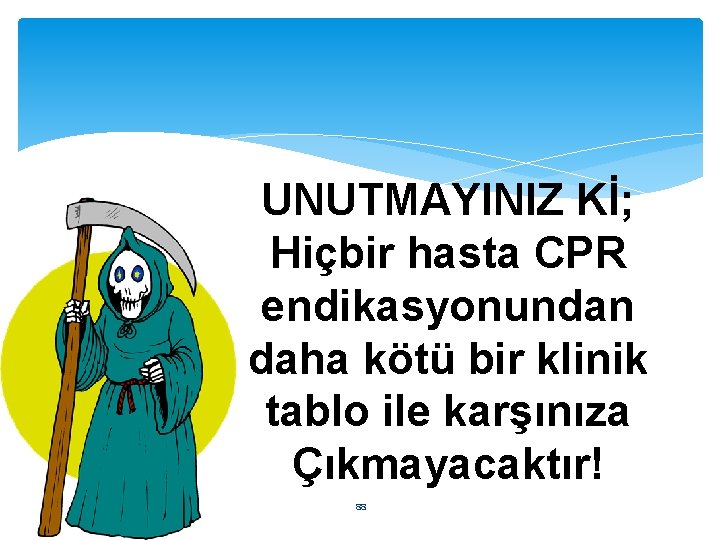 UNUTMAYINIZ Kİ; Hiçbir hasta CPR endikasyonundan daha kötü bir klinik tablo ile karşınıza Çıkmayacaktır!