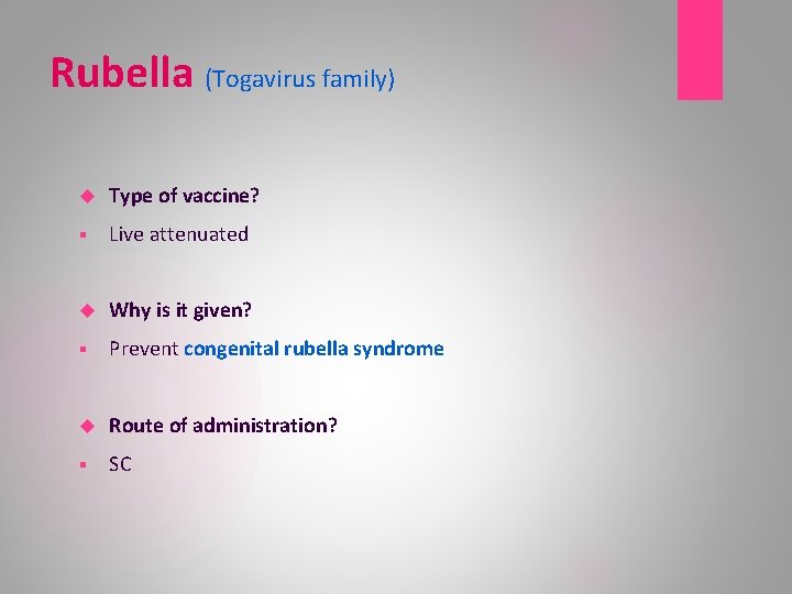 Rubella (Togavirus family) Type of vaccine? § Live attenuated Why is it given? §