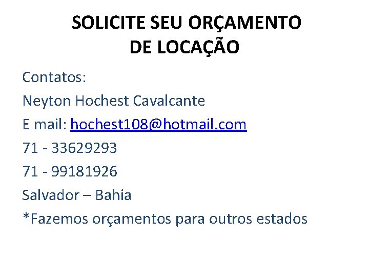 SOLICITE SEU ORÇAMENTO DE LOCAÇÃO Contatos: Neyton Hochest Cavalcante E mail: hochest 108@hotmail. com