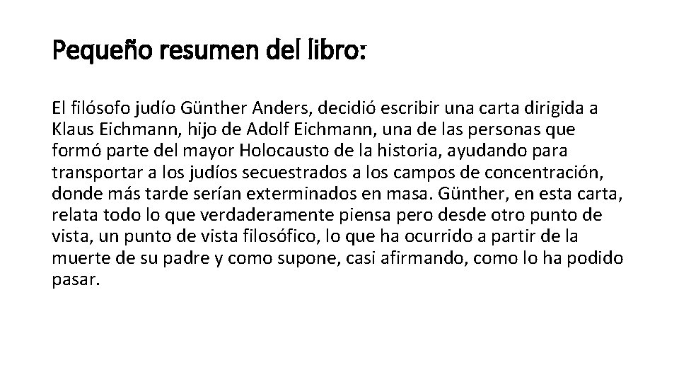 Pequeño resumen del libro: El filósofo judío Günther Anders, decidió escribir una carta dirigida