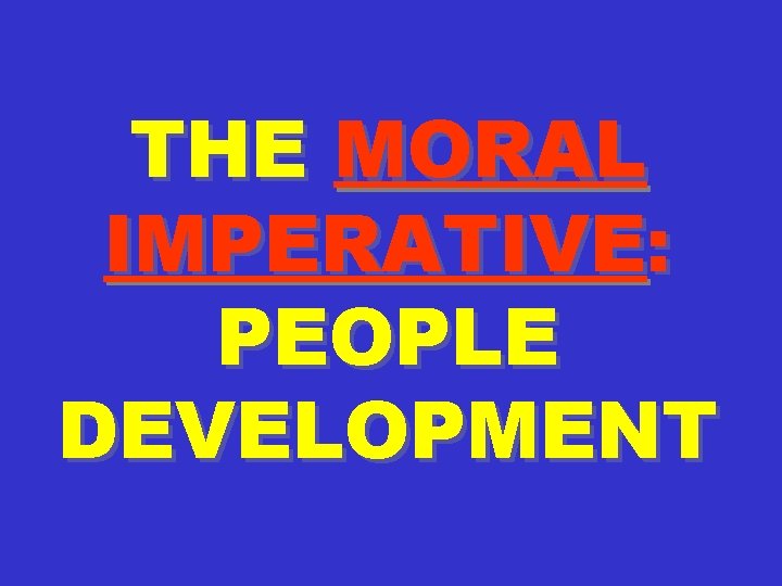 THE MORAL IMPERATIVE: PEOPLE DEVELOPMENT 