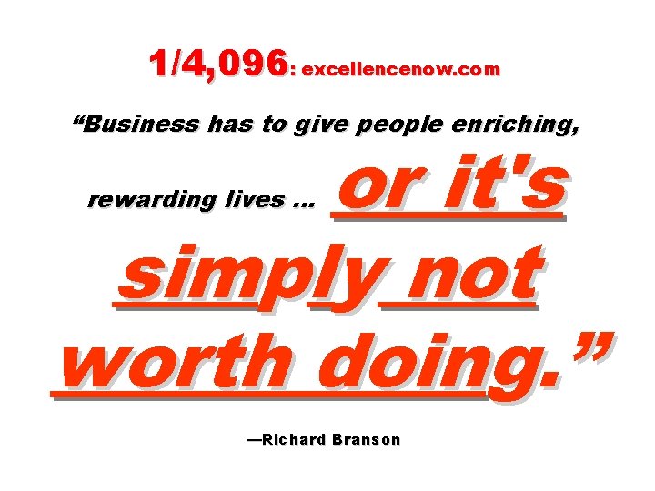 1/4, 096: excellencenow. com “Business has to give people enriching, or it's simply not