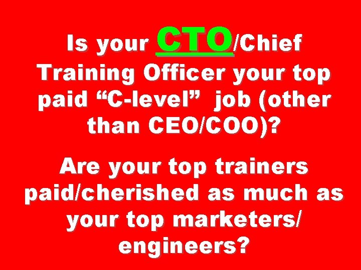 Is your CTO/Chief Training Officer your top paid “C-level” job (other than CEO/COO)? Are