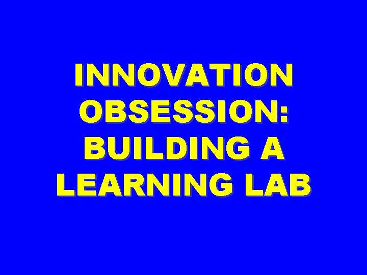 INNOVATION OBSESSION: BUILDING A LEARNING LAB 