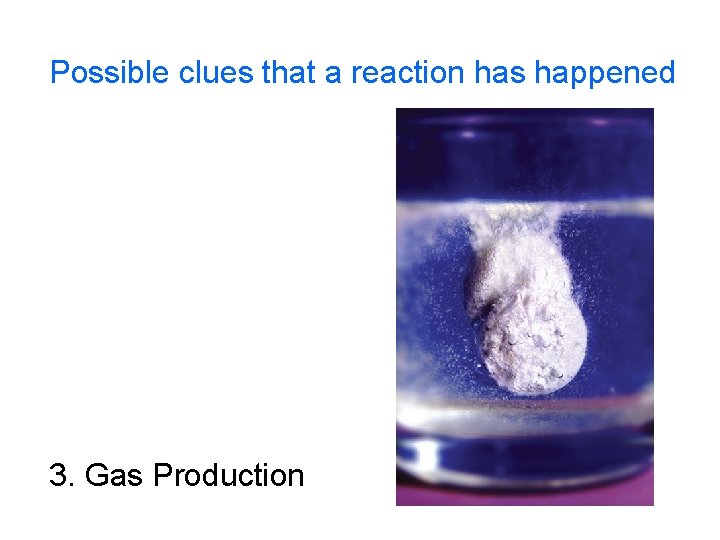 Possible clues that a reaction has happened 3. Gas Production 