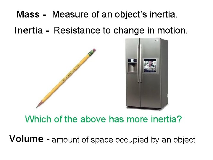 Mass - Measure of an object’s inertia. Inertia - Resistance to change in motion.