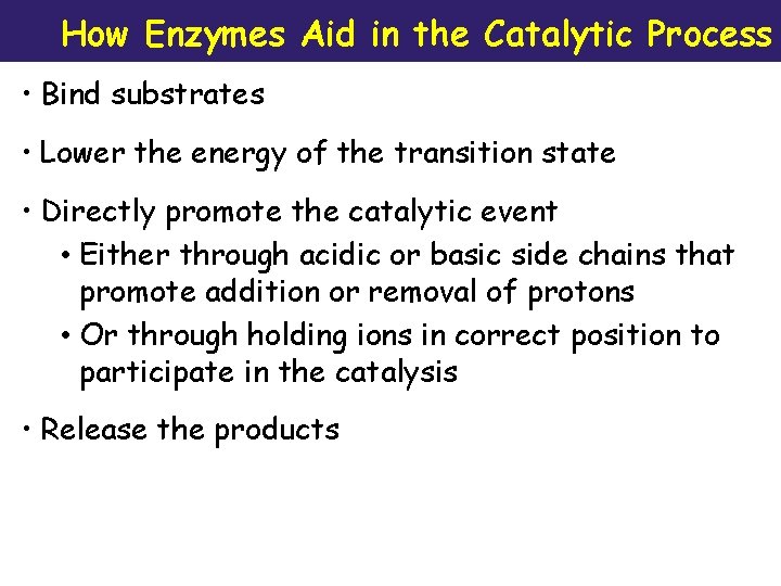 How Enzymes Aid in the Catalytic Process • Bind substrates • Lower the energy