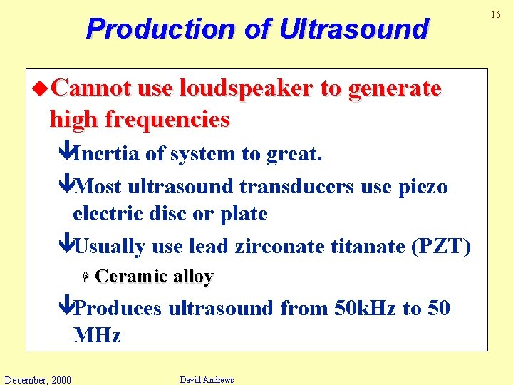 Production of Ultrasound u. Cannot use loudspeaker to generate high frequencies êInertia of system