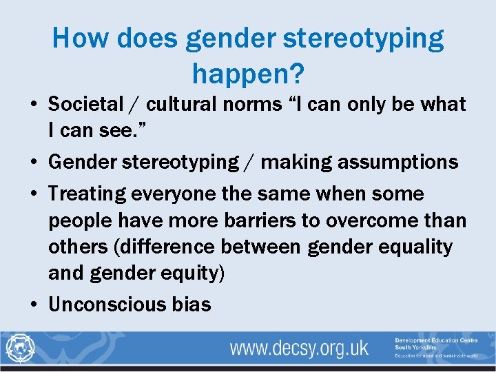How does gender stereotyping happen? • Societal / cultural norms “I can only be