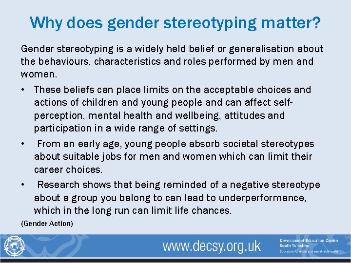 Why does gender stereotyping matter? Gender stereotyping is a widely held belief or generalisation