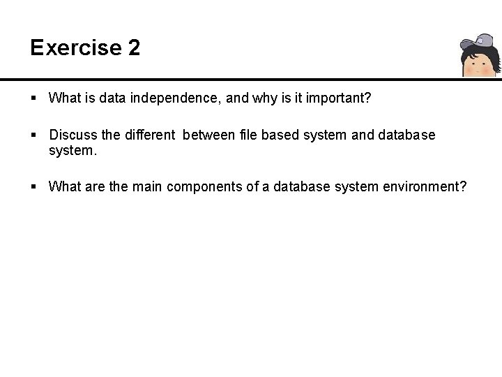 Exercise 2 § What is data independence, and why is it important? § Discuss