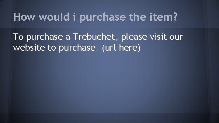 How would i purchase the item? To purchase a Trebuchet, please visit our website