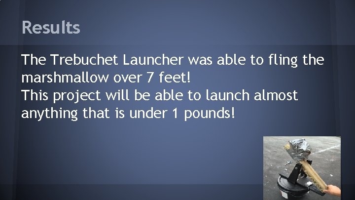 Results The Trebuchet Launcher was able to fling the marshmallow over 7 feet! This