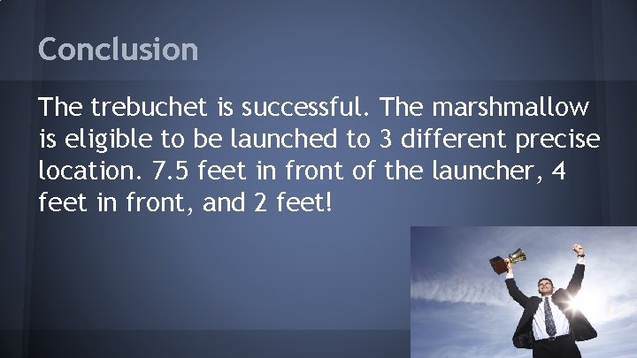 Conclusion The trebuchet is successful. The marshmallow is eligible to be launched to 3