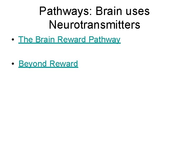Pathways: Brain uses Neurotransmitters • The Brain Reward Pathway • Beyond Reward 