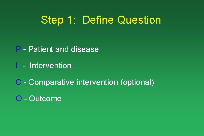 Step 1: Define Question P - Patient and disease I - Intervention C -
