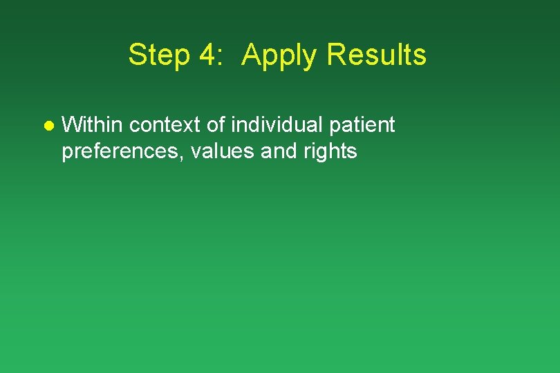 Step 4: Apply Results l Within context of individual patient preferences, values and rights