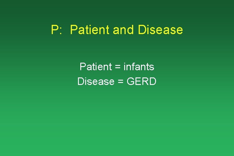 P: Patient and Disease Patient = infants Disease = GERD 