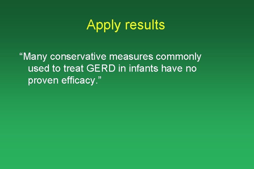 Apply results “Many conservative measures commonly used to treat GERD in infants have no