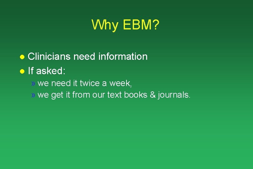 Why EBM? Clinicians need information l If asked: l » we need it twice