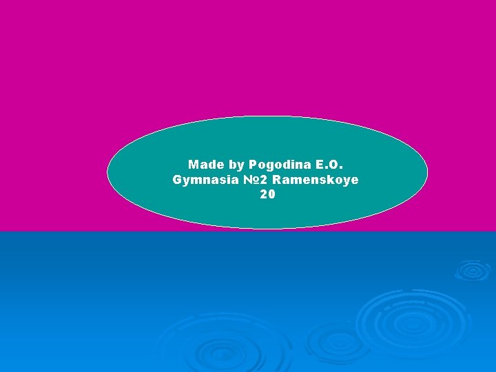 Made by Pogodina E. O. Gymnasia № 2 Ramenskoye 20 