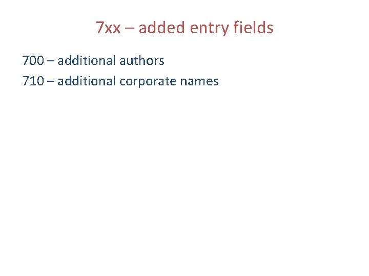 7 xx – added entry fields 700 – additional authors 710 – additional corporate