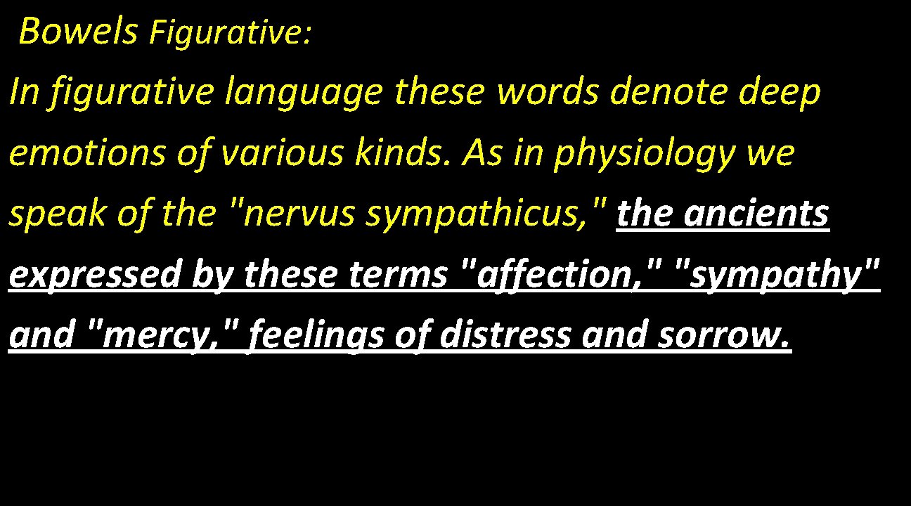 Bowels Figurative: In figurative language these words denote deep emotions of various kinds. As
