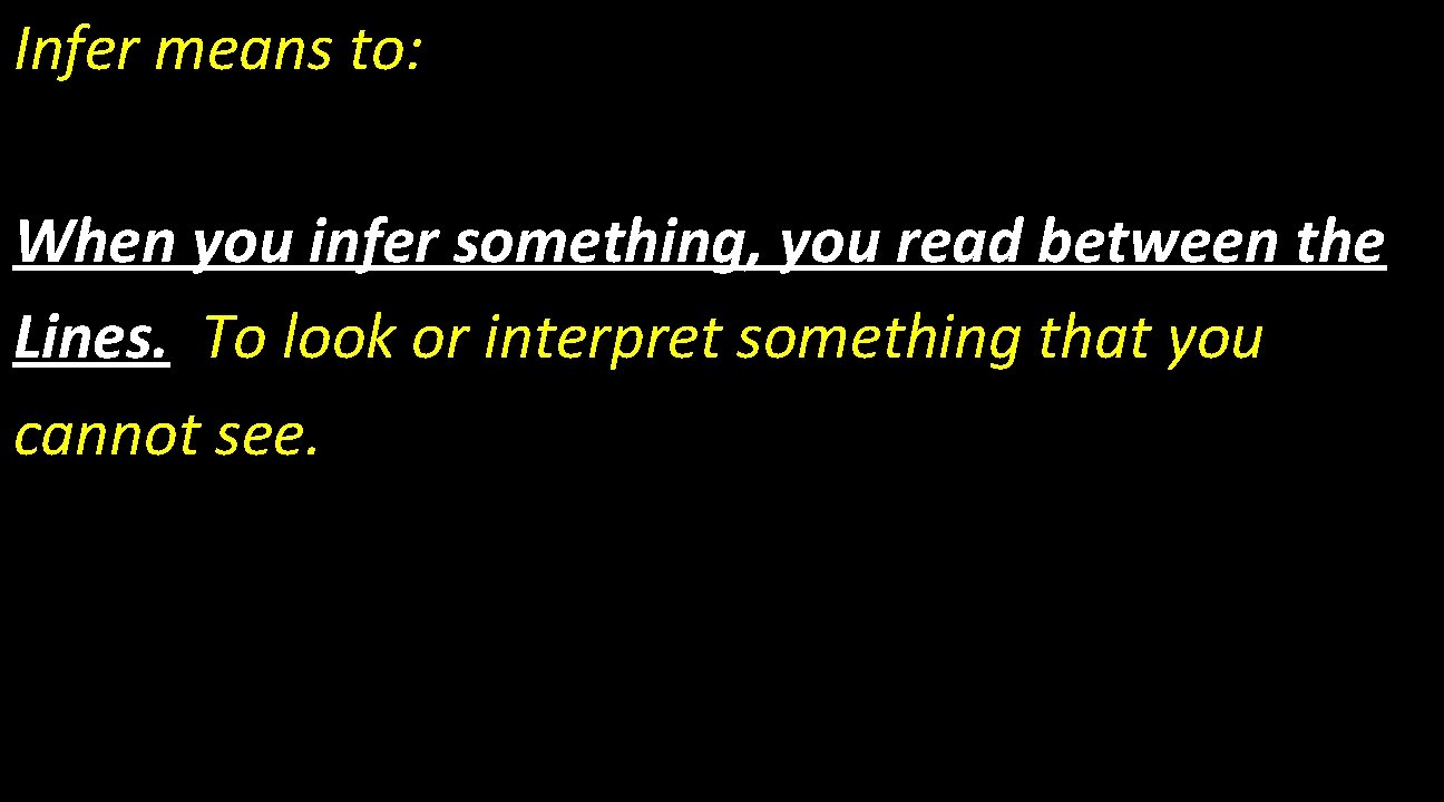 Infer means to: When you infer something, you read between the Lines. To look