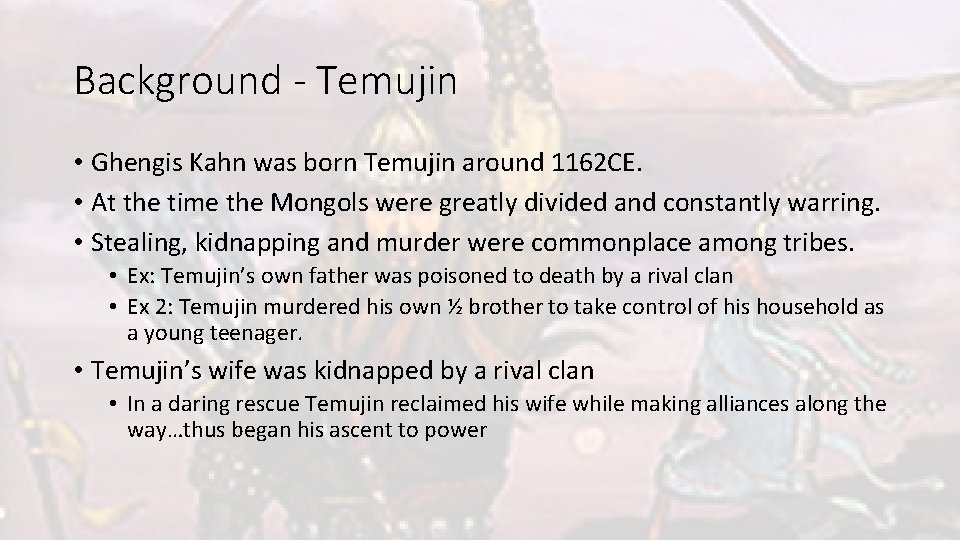 Background - Temujin • Ghengis Kahn was born Temujin around 1162 CE. • At