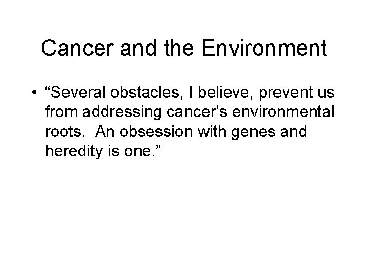 Cancer and the Environment • “Several obstacles, I believe, prevent us from addressing cancer’s