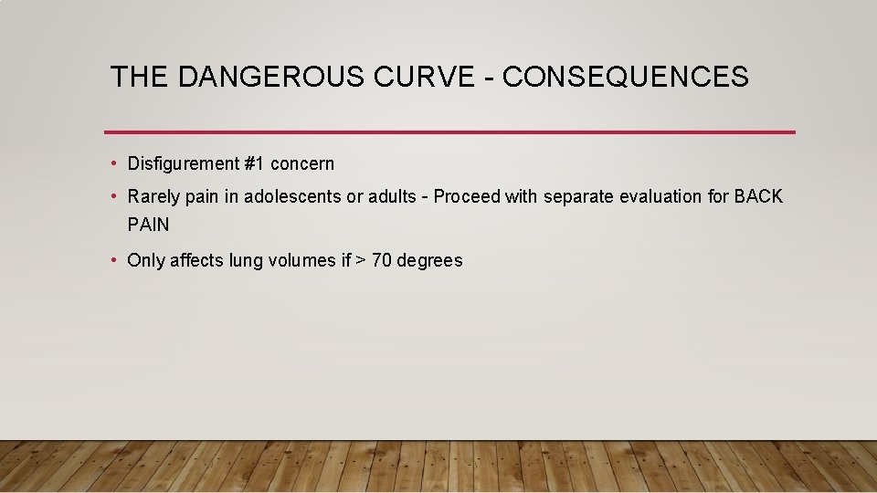 THE DANGEROUS CURVE - CONSEQUENCES • Disfigurement #1 concern • Rarely pain in adolescents