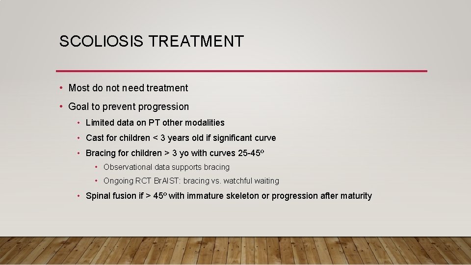 SCOLIOSIS TREATMENT • Most do not need treatment • Goal to prevent progression •