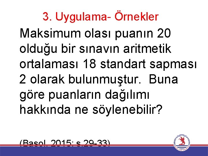 3. Uygulama- Örnekler Maksimum olası puanın 20 olduğu bir sınavın aritmetik ortalaması 18 standart