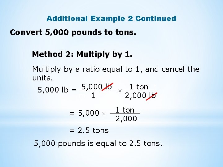 Additional Example 2 Continued Convert 5, 000 pounds to tons. Method 2: Multiply by