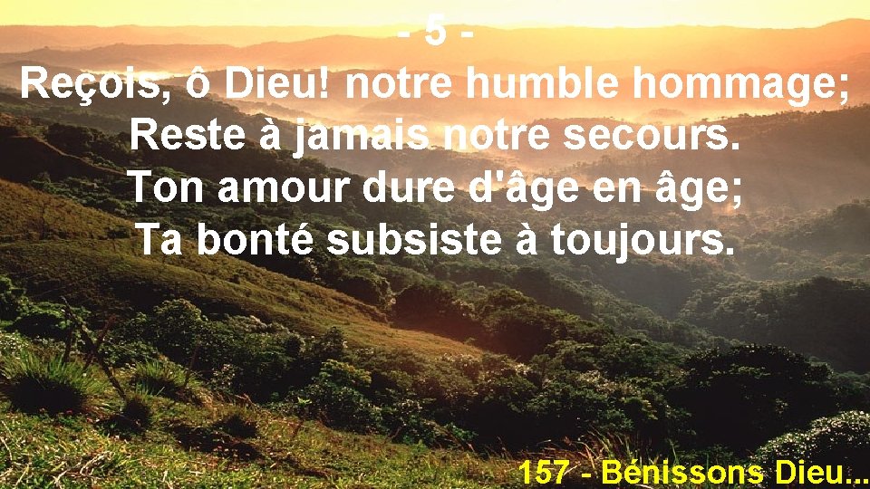 -5 Reçois, ô Dieu! notre humble hommage; Reste à jamais notre secours. Ton amour