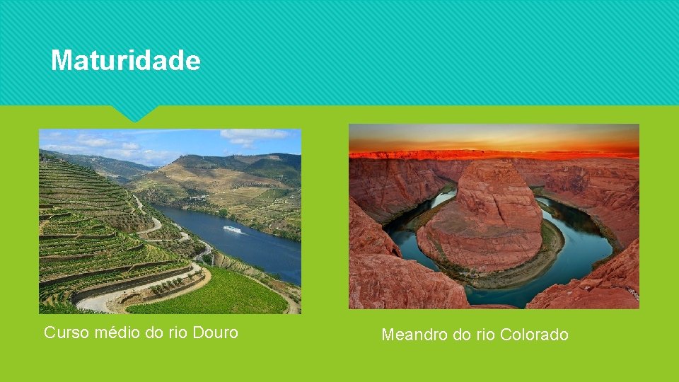 Maturidade Curso médio do rio Douro Meandro do rio Colorado 