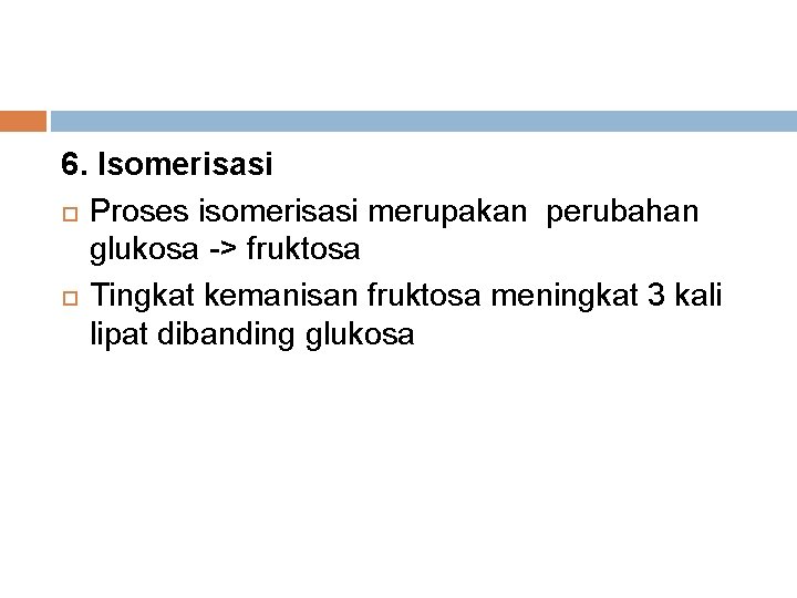 6. Isomerisasi Proses isomerisasi merupakan perubahan glukosa -> fruktosa Tingkat kemanisan fruktosa meningkat 3