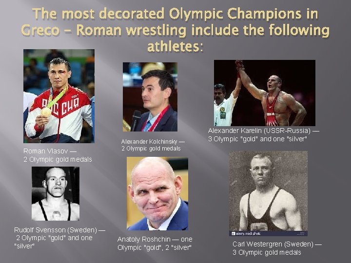 The most decorated Olympic Champions in Greco - Roman wrestling include the following athletes:
