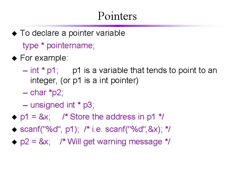 Pointers To declare a pointer variable type * pointername; For example: – int *