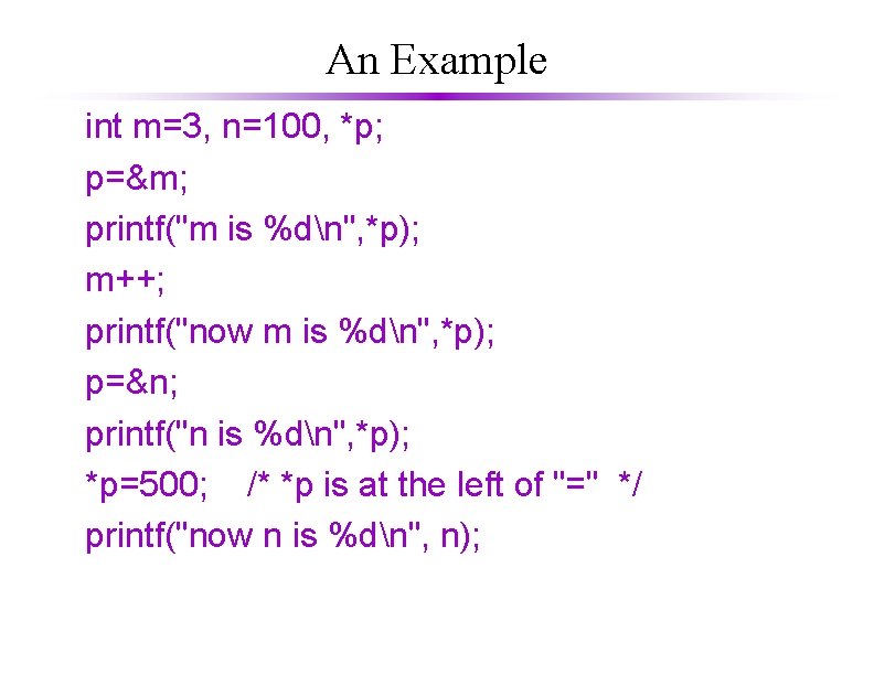 An Example int m=3, n=100, *p; p=&m; printf("m is %dn", *p); m++; printf("now m