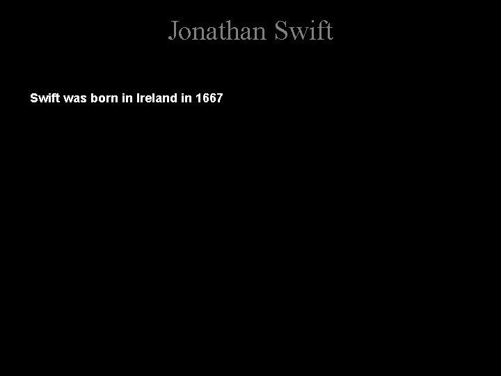 Jonathan Swift was born in Ireland in 1667 