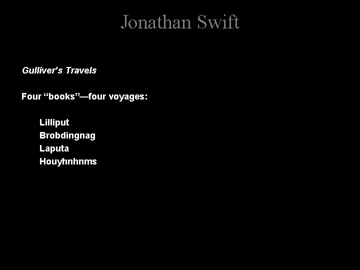 Jonathan Swift Gulliver’s Travels Four “books”—four voyages: Lilliput Brobdingnag Laputa Houyhnhnms 