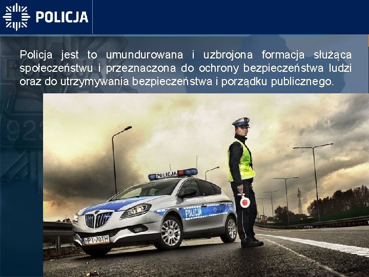 Policja jest to umundurowana i uzbrojona formacja służąca społeczeństwu i przeznaczona do ochrony bezpieczeństwa