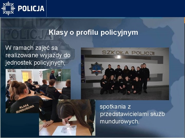 Klasy o profilu policyjnym W ramach zajęć są realizowane wyjazdy do jednostek policyjnych, spotkania